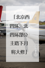 北京西四环、北四环部分主路下月将大修