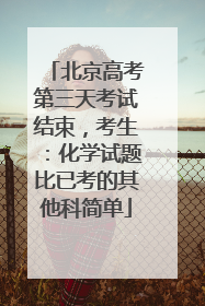 北京高考第三天考试结束，考生：化学试题比已考的其他科简单