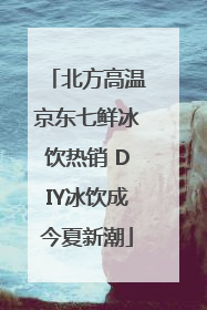 北方高温京东七鲜冰饮热销 DIY冰饮成今夏新潮