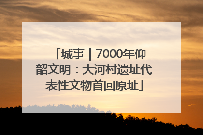 城事｜7000年仰韶文明：大河村遗址代表性文物首回原址