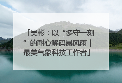 吴彬：以“多守一刻”的耐心解码暴风雨｜最美气象科技工作者