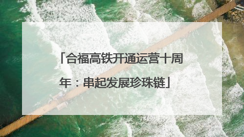 合福高铁开通运营十周年：串起发展珍珠链