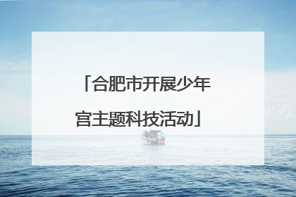 合肥市开展少年宫主题科技活动