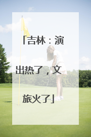 吉林：演出热了，文旅火了