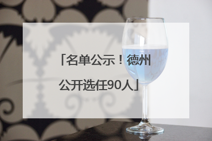 名单公示！德州公开选任90人