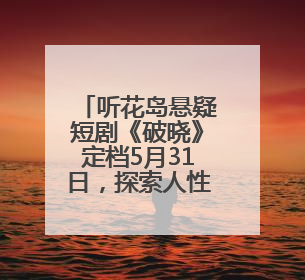 听花岛悬疑短剧《破晓》定档5月31日，探索人性深渊与亲情光辉