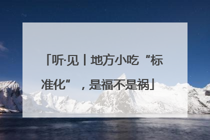 听·见丨地方小吃“标准化”，是福不是祸