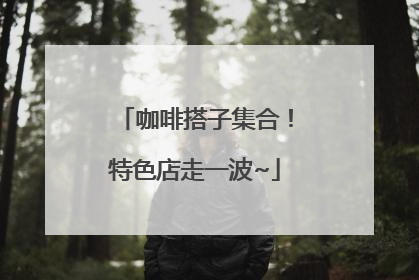 咖啡搭子集合！特色店走一波~