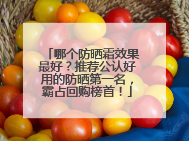 哪个防晒霜效果最好？推荐公认好用的防晒第一名，霸占回购榜首！