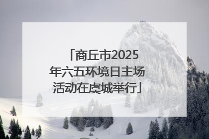 商丘市2025年六五环境日主场活动在虞城举行