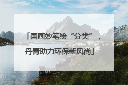国画妙笔绘“分类”，丹青助力环保新风尚