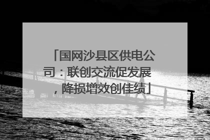 国网沙县区供电公司：联创交流促发展，降损增效创佳绩