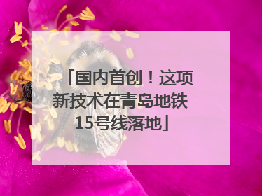 国内首创！这项新技术在青岛地铁15号线落地