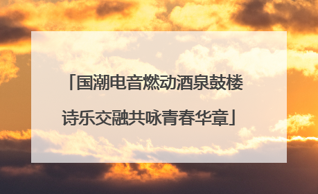 国潮电音燃动酒泉鼓楼 诗乐交融共咏青春华章