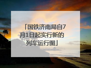 国铁济南局自7月1日起实行新的列车运行图