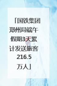 国铁集团郑州局端午假期3天累计发送旅客216.5万人
