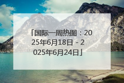 国际一周热图：2025年6月18日－2025年6月24日
