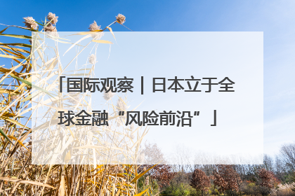 国际观察｜日本立于全球金融“风险前沿”