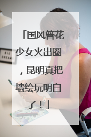 国风簪花少女火出圈，昆明真把墙绘玩明白了！