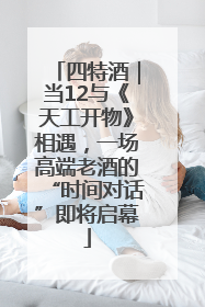 四特酒｜当12与《天工开物》相遇，一场高端老酒的“时间对话”即将启幕