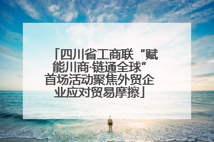 四川省工商联“赋能川商·链通全球”首场活动聚焦外贸企业应对贸易摩擦