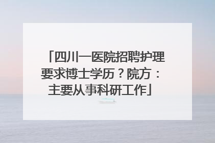 四川一医院招聘护理要求博士学历？院方：主要从事科研工作