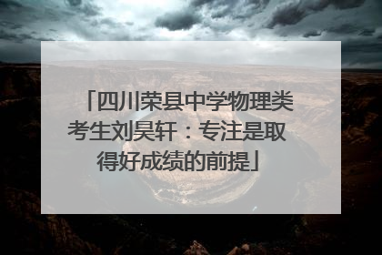 四川荣县中学物理类考生刘昊轩：专注是取得好成绩的前提