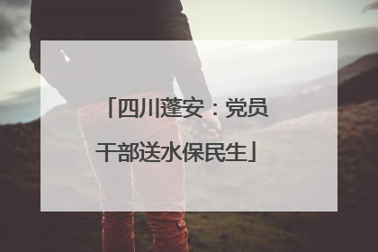 四川蓬安：党员干部送水保民生