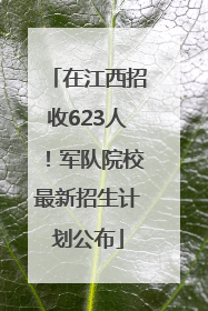 在江西招收623人！军队院校最新招生计划公布