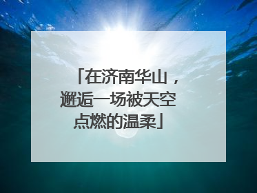 在济南华山，邂逅一场被天空点燃的温柔