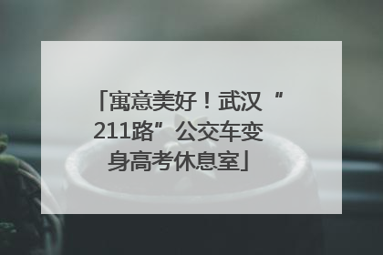 寓意美好！武汉“211路”公交车变身高考休息室