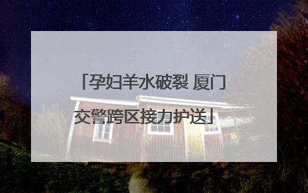 孕妇羊水破裂 厦门交警跨区接力护送