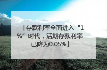 存款利率全面进入“1%”时代，活期存款利率已降为0.05%