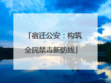 宿迁公安：构筑全民禁毒新防线