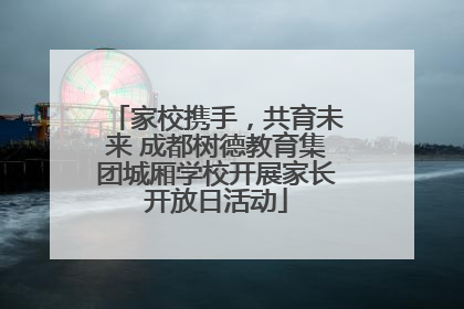 家校携手，共育未来 成都树德教育集团城厢学校开展家长开放日活动