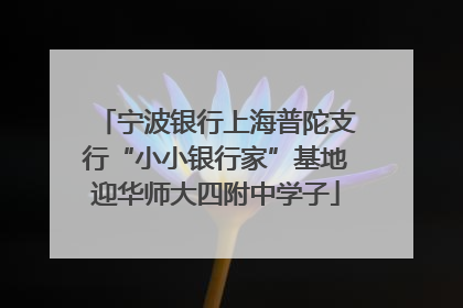 宁波银行上海普陀支行“小小银行家”基地迎华师大四附中学子