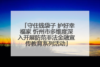 守住钱袋子 护好幸福家 忻州市多维度深入开展防范非法金融宣传教育系列活动