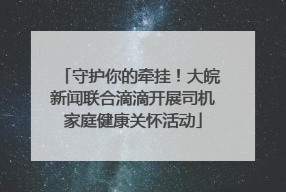 守护你的牵挂！大皖新闻联合滴滴开展司机家庭健康关怀活动