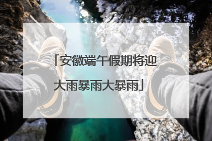 安徽端午假期将迎大雨暴雨大暴雨