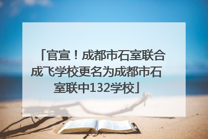 官宣！成都市石室联合成飞学校更名为成都市石室联中132学校