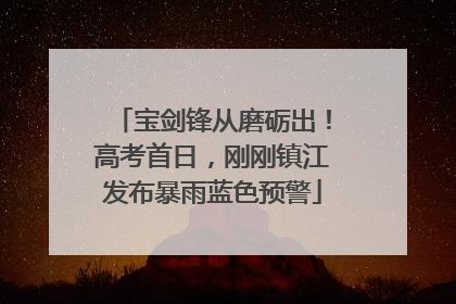 宝剑锋从磨砺出！高考首日，刚刚镇江发布暴雨蓝色预警