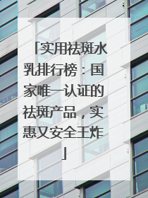 实用祛斑水乳排行榜：国家唯一认证的祛斑产品，实惠又安全王炸