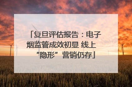 复旦评估报告：电子烟监管成效初显 线上“隐形”营销仍存