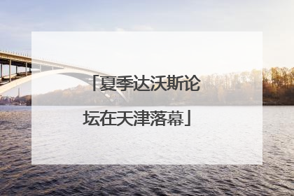 夏季达沃斯论坛在天津落幕