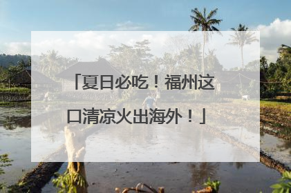 夏日必吃！福州这口清凉火出海外！