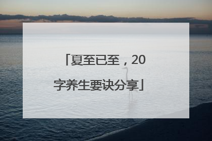 夏至已至，20字养生要诀分享