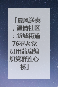 夏风送爽，温情社区：新城街道76岁老党员用蒲扇编织党群连心桥