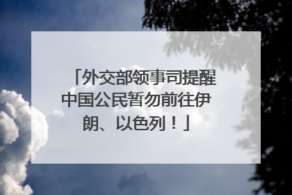 外交部领事司提醒中国公民暂勿前往伊朗、以色列！