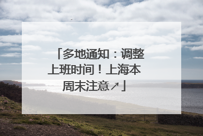 多地通知：调整上班时间！上海本周末注意↗