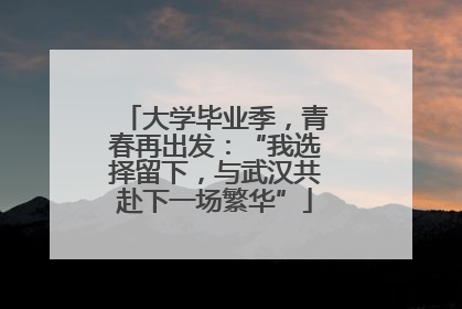 大学毕业季，青春再出发：“我选择留下，与武汉共赴下一场繁华”